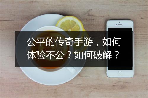 公平的传奇手游，如何体验不公？如何破解？