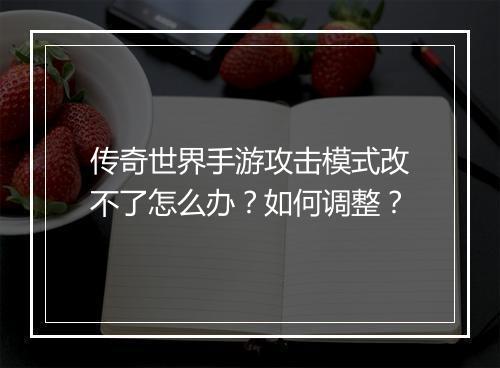 传奇世界手游攻击模式改不了怎么办？如何调整？