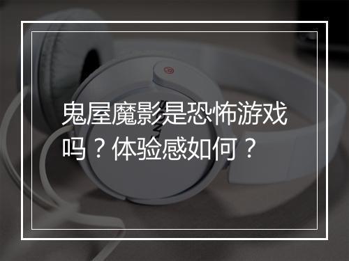 鬼屋魔影是恐怖游戏吗？体验感如何？