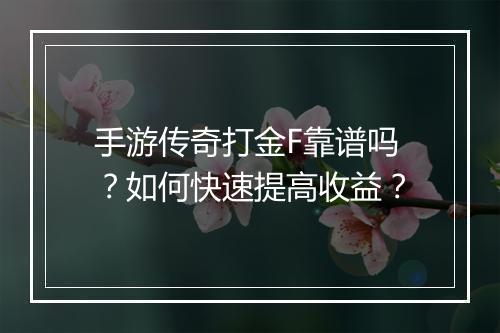 手游传奇打金F靠谱吗？如何快速提高收益？
