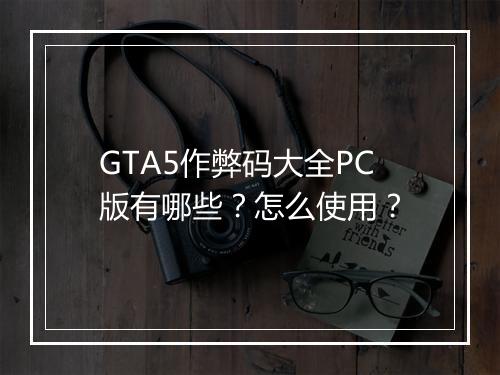 GTA5作弊码大全PC版有哪些？怎么使用？