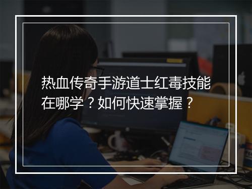 热血传奇手游道士红毒技能在哪学？如何快速掌握？
