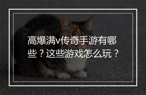 高爆满v传奇手游有哪些？这些游戏怎么玩？