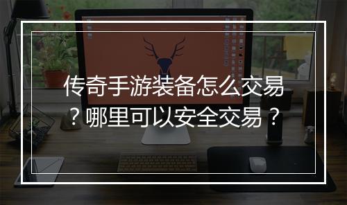 传奇手游装备怎么交易？哪里可以安全交易？