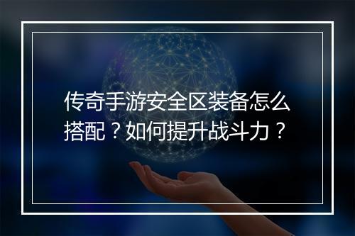 传奇手游安全区装备怎么搭配？如何提升战斗力？