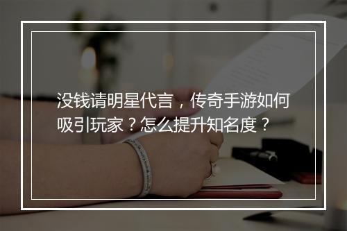 没钱请明星代言，传奇手游如何吸引玩家？怎么提升知名度？