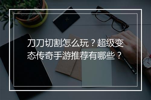 刀刀切割怎么玩？超级变态传奇手游推荐有哪些？