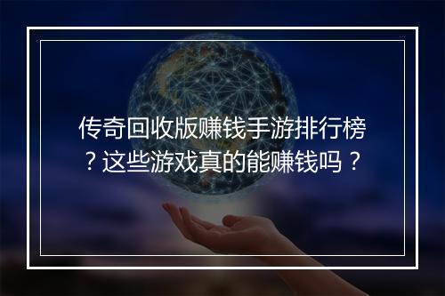 传奇回收版赚钱手游排行榜？这些游戏真的能赚钱吗？