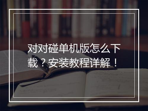 对对碰单机版怎么下载？安装教程详解！