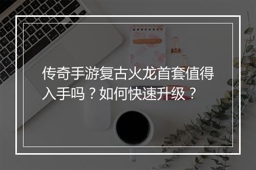 传奇手游复古火龙首套值得入手吗？如何快速升级？