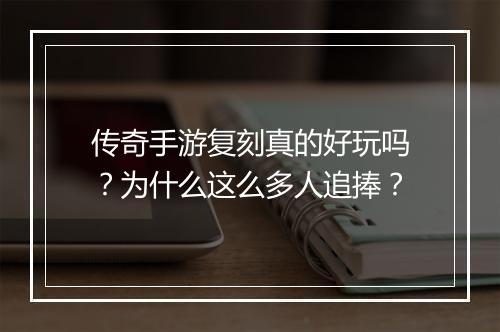 传奇手游复刻真的好玩吗？为什么这么多人追捧？