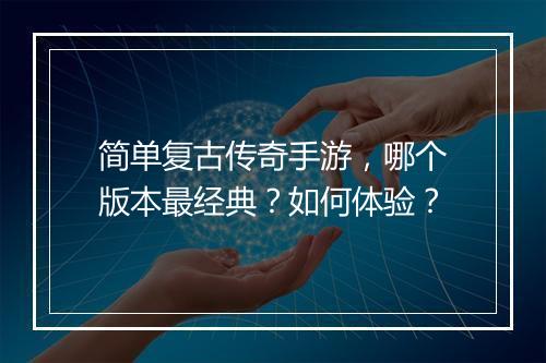 简单复古传奇手游，哪个版本最经典？如何体验？