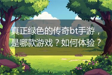 真正绿色的传奇bt手游，是哪款游戏？如何体验？