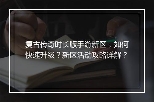 复古传奇时长版手游新区，如何快速升级？新区活动攻略详解？