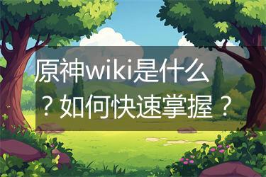 原神wiki是什么？如何快速掌握？