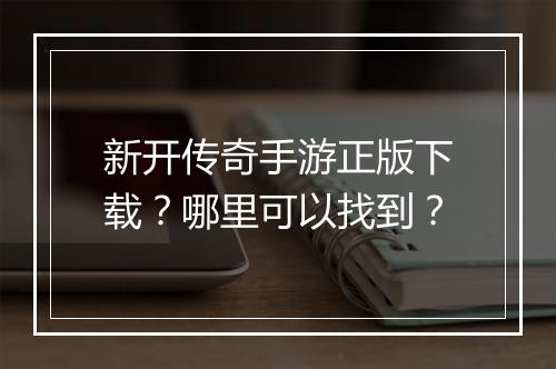 新开传奇手游正版下载？哪里可以找到？