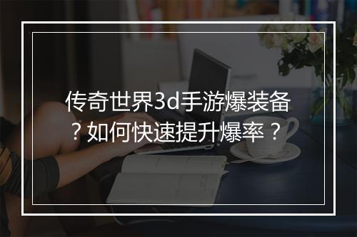 传奇世界3d手游爆装备？如何快速提升爆率？