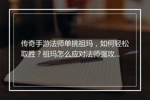 传奇手游法师单挑祖玛，如何轻松取胜？祖玛怎么应对法师强攻？