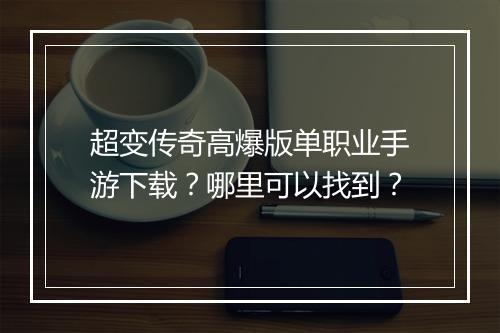 超变传奇高爆版单职业手游下载？哪里可以找到？
