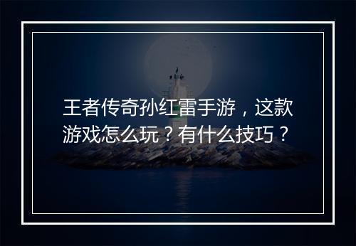 王者传奇孙红雷手游，这款游戏怎么玩？有什么技巧？