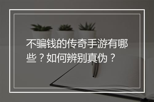 不骗钱的传奇手游有哪些？如何辨别真伪？