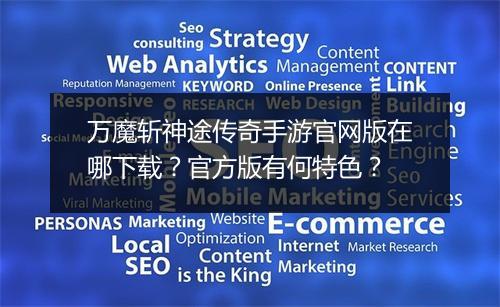 万魔斩神途传奇手游官网版在哪下载？官方版有何特色？