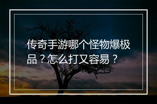 传奇手游哪个怪物爆极品？怎么打又容易？