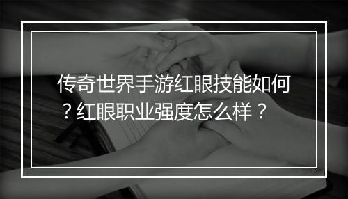 传奇世界手游红眼技能如何？红眼职业强度怎么样？