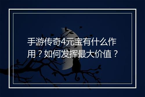 手游传奇4元宝有什么作用？如何发挥最大价值？