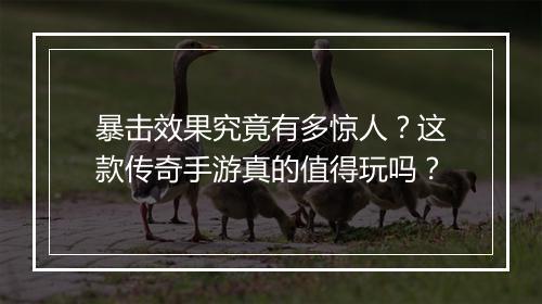 暴击效果究竟有多惊人？这款传奇手游真的值得玩吗？