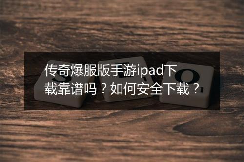 传奇爆服版手游ipad下载靠谱吗？如何安全下载？