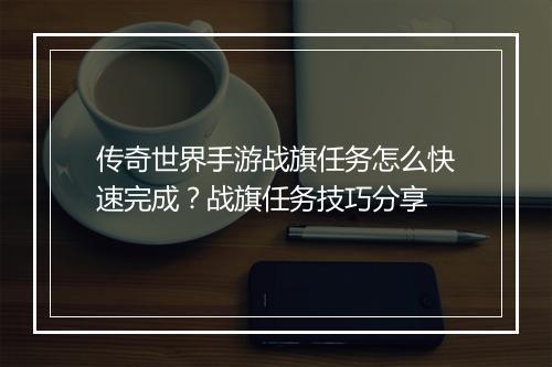 传奇世界手游战旗任务怎么快速完成？战旗任务技巧分享