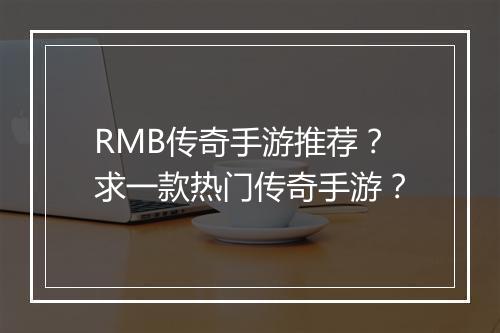 RMB传奇手游推荐？求一款热门传奇手游？