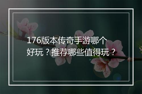 176版本传奇手游哪个好玩？推荐哪些值得玩？