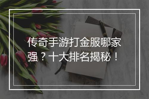 传奇手游打金服哪家强？十大排名揭秘！