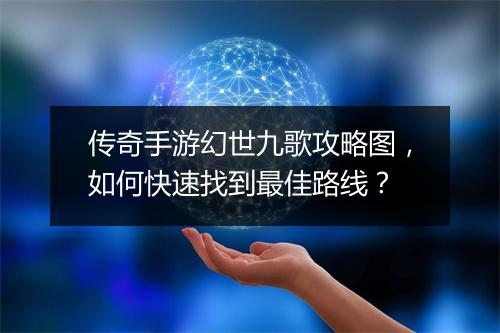 传奇手游幻世九歌攻略图，如何快速找到最佳路线？