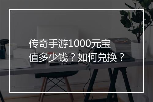 传奇手游1000元宝值多少钱？如何兑换？