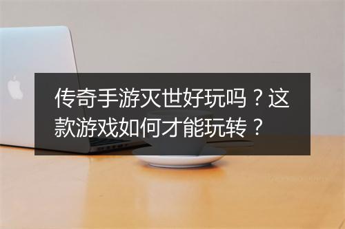 传奇手游灭世好玩吗？这款游戏如何才能玩转？
