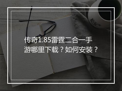 传奇1.85雷霆二合一手游哪里下载？如何安装？