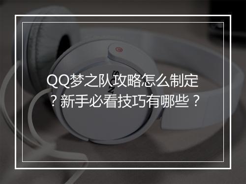 QQ梦之队攻略怎么制定？新手必看技巧有哪些？