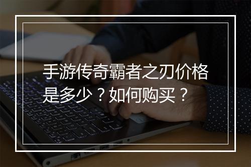 手游传奇霸者之刃价格是多少？如何购买？