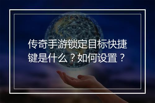 传奇手游锁定目标快捷键是什么？如何设置？