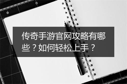 传奇手游官网攻略有哪些？如何轻松上手？