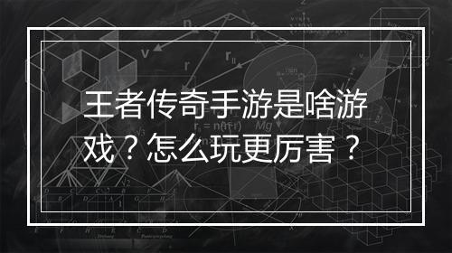 王者传奇手游是啥游戏？怎么玩更厉害？
