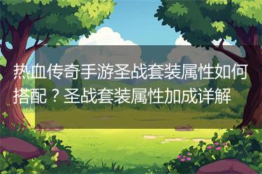 热血传奇手游圣战套装属性如何搭配？圣战套装属性加成详解