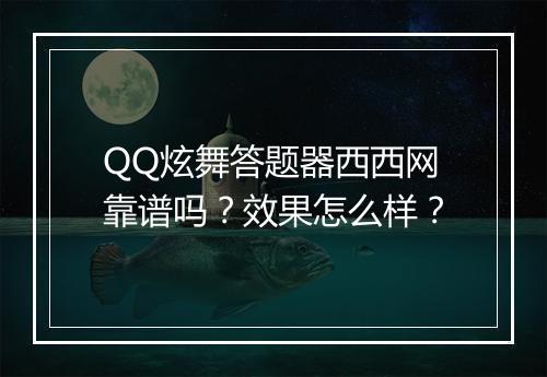 QQ炫舞答题器西西网靠谱吗？效果怎么样？