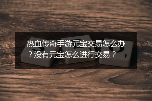 热血传奇手游元宝交易怎么办？没有元宝怎么进行交易？