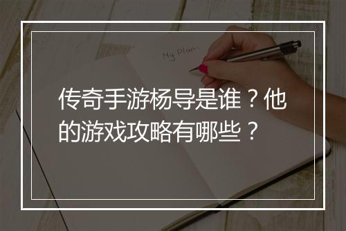 传奇手游杨导是谁？他的游戏攻略有哪些？