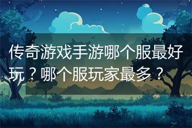 传奇游戏手游哪个服最好玩？哪个服玩家最多？