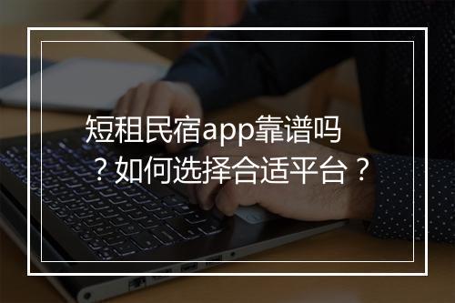 短租民宿app靠谱吗？如何选择合适平台？